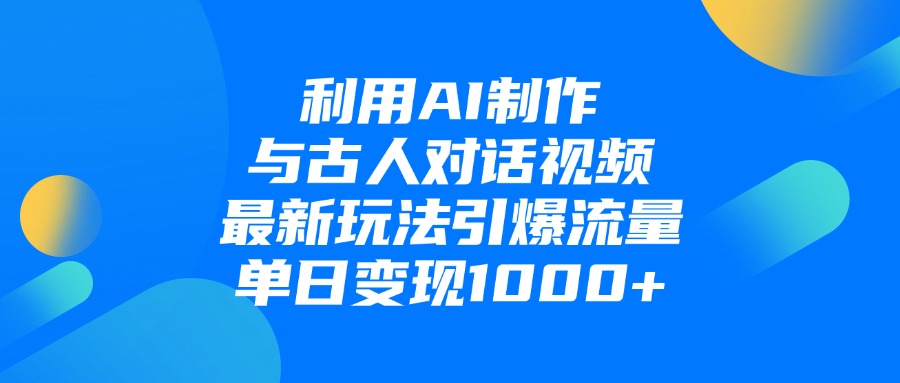 利用AI制作和古人对话的视频，最新玩法引爆流量，单日变现1000+_知客圈