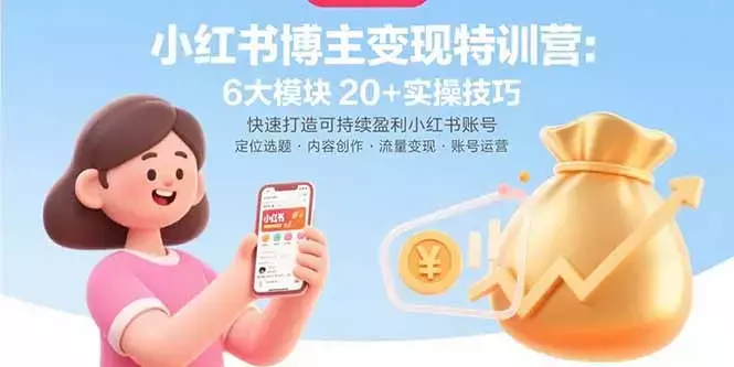 小红书博主变现特训营：6大模块20+实操技巧 快速打造可持续盈利小红书账号_知客圈