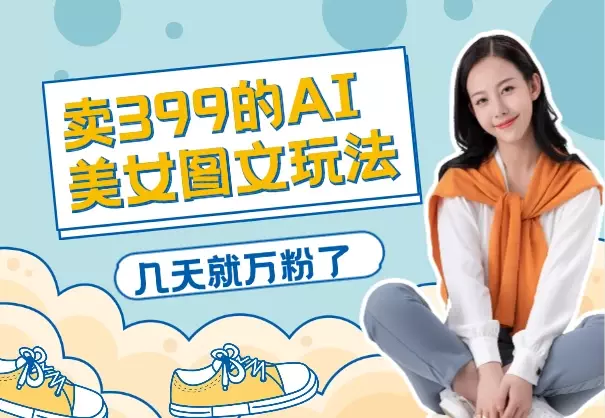 外面卖399的AI美女图文玩法，涨粉贼快，几天就万粉了_知客圈