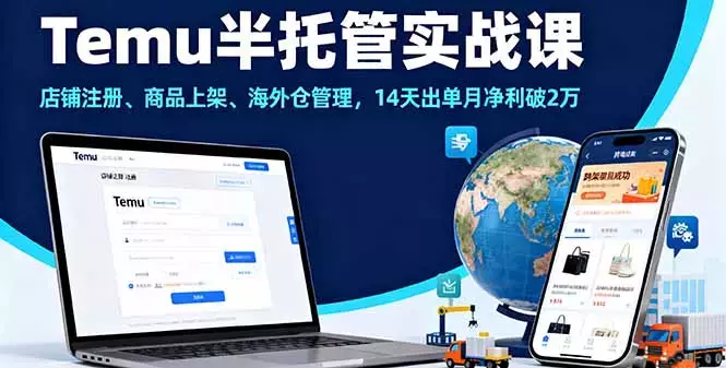 Temu半托管实战课，店铺注册、商品上架、海外仓管理，14天出单月净利破2万_知客圈