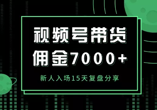 视频号带货新人入场15天，佣金7000+复盘分享【图文】_知客圈