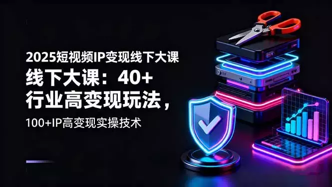 2025短视频IP变现线下大课：40+行业高变现玩法，100+IP高变现实操技术_知客圈