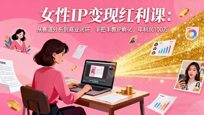 女性IP变现红利课：从赛道分析到商业闭环，手把手教IP孵化，年利润100万_知客圈