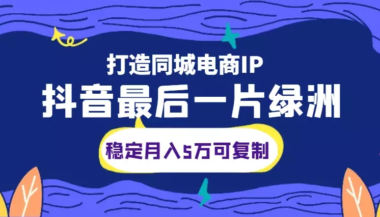 抖音的最后一片绿洲—打造稳定月入5万且可复制的同城电商IP【图文】_知客圈