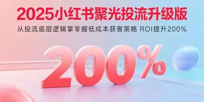 2025小红书聚光投流升级版 从投流底层逻辑掌握低成本获客策略 ROI提升200%_知客圈