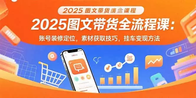 2025图文带货全流程课：账号装修定位，素材获取技巧，挂车变现方法_知客圈