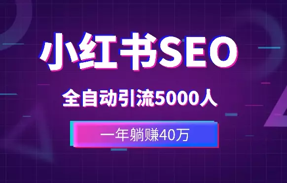 一年躺赚40万，小红书seo全自动引流5000人的方法论【图文】_知客圈