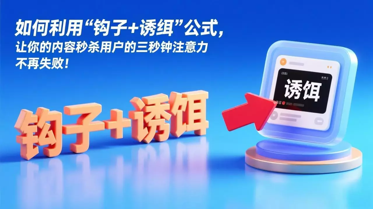 不再失败！如何利用“钩子+诱饵”公式，让你的内容秒杀用户的三秒钟注意力_知客圈
