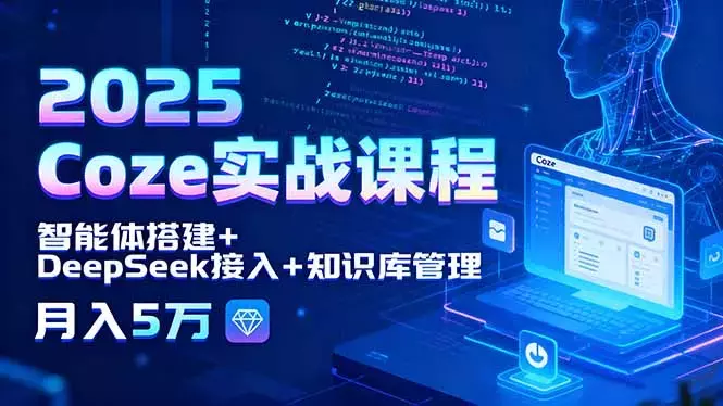 2025 Coze实战课程，智能体搭建+DeepSeek接入+知识库管理，月入5万_知客圈