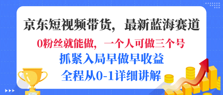 京东短视频带货，最新蓝海赛道，发视频长尾流量，未来几年躺赚被动收益，全程从0-1详细讲解_知客圈