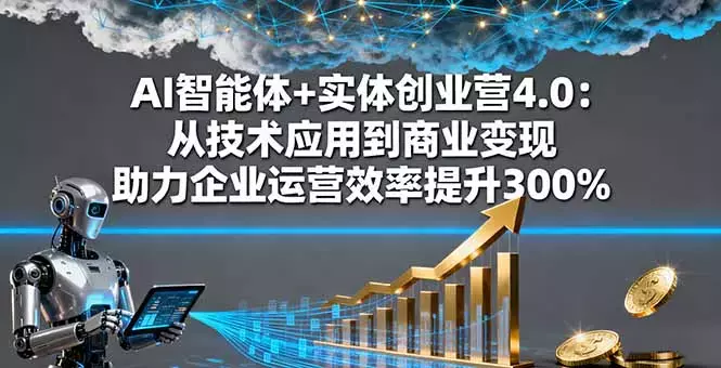 AI智能体+实体创业营4.0：从技术应用到商业变现 助力企业运营效率提升300%_知客圈