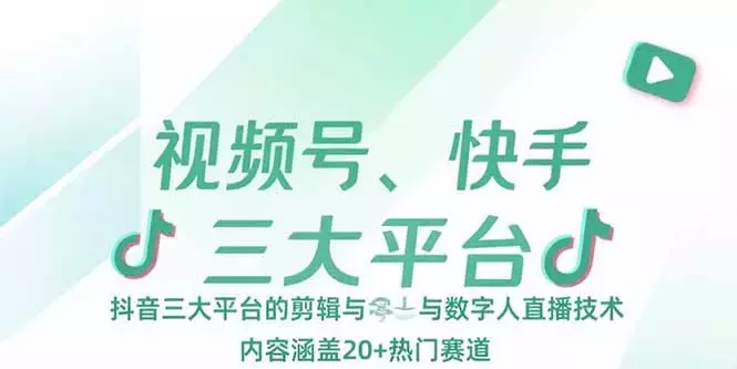 视频号、快手、抖音三大平台的剪辑与数字人直播技术，内容涵盖20+热门赛道_知客圈