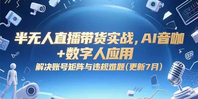 半无人直播带货实战，AI音咖+数字人应用 解决账号矩阵与违规难题(更新7月)_知客圈
