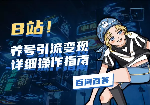 B站养号、引流、变现，详细操作指南，附百问百答_知客圈