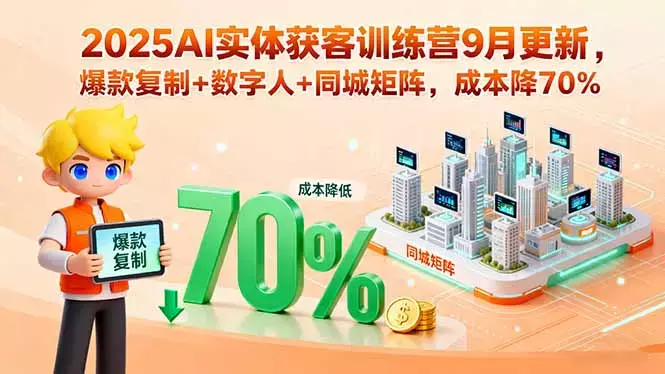 2025AI实体获客训练营9月更新，爆款复制+数字人+同城矩阵，成本降70% [_知客圈