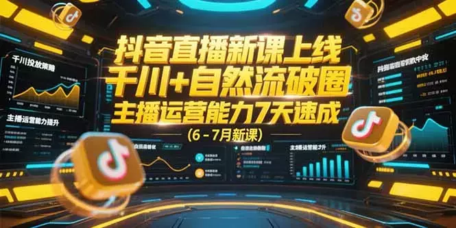 抖音直播新课上线，千川+自然流破圈，主播运营能力7天速成 (6-7月新课_知客圈