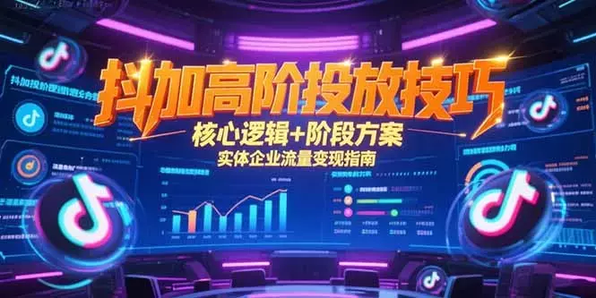 抖加高阶投放技巧，核心逻辑+阶段方案，实体企业流量变现指南_知客圈
