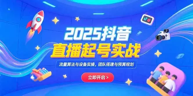 2025抖音直播起号实战，流量算法与设备实操，团队搭建与预算规划_知客圈