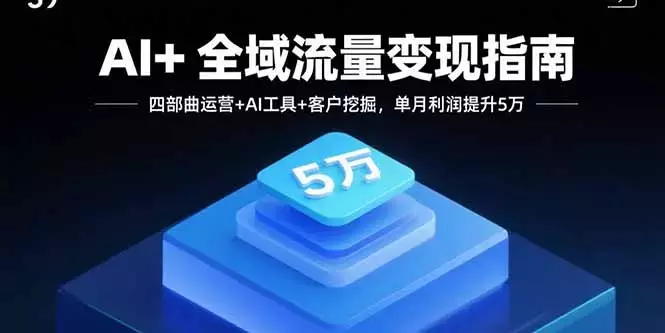 AI+全域流量变现指南，四部曲运营+AI工具+客户挖掘，单月利润提升5万_知客圈