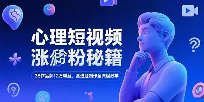 心理短视频涨粉秘籍，38作品获12万粉丝，含选题制作全流程教学_知客圈