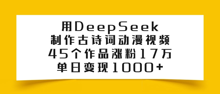 用DeepSeek制作，古诗词动漫视频，45个作品涨粉17万，单日变现1000+_知客圈