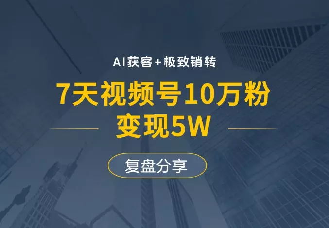 AI获客+极致销转：7天视频号10万粉，变现5W，复盘分享_知客圈