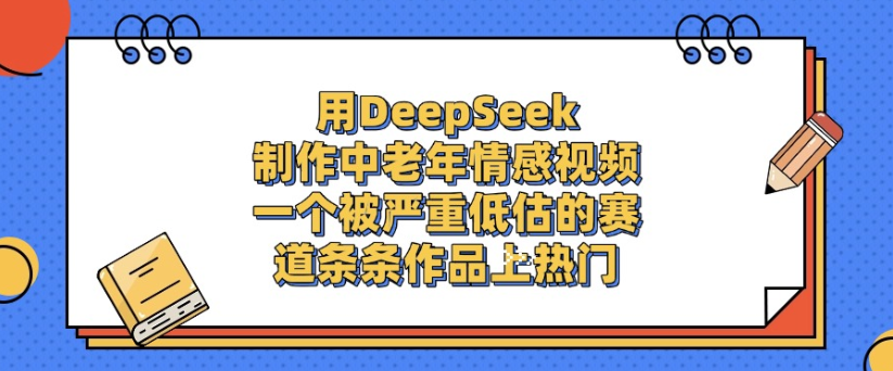 用DeepSeek制作，中老年情感视频，一个被严重低估的赛道，作品条条上热门_知客圈