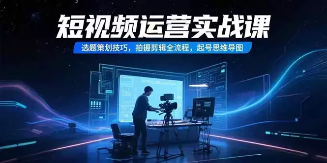 短视频运营实战课，选题策划技巧，拍摄剪辑全流程，起号思维导图_知客圈