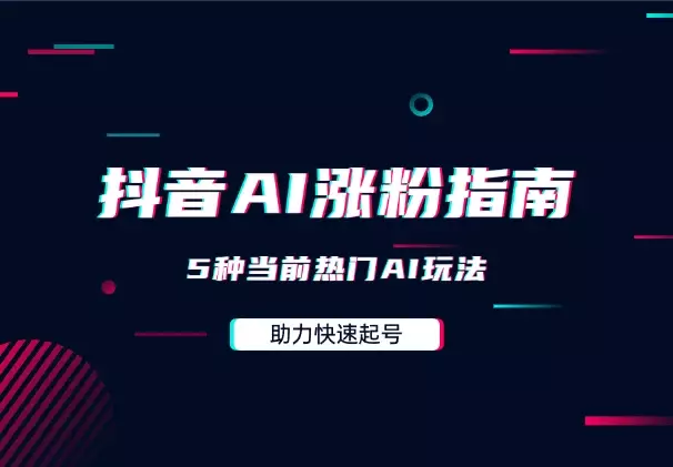 抖音快速涨粉AI指南，5种当前热门AI玩法，助力快速起号_知客圈