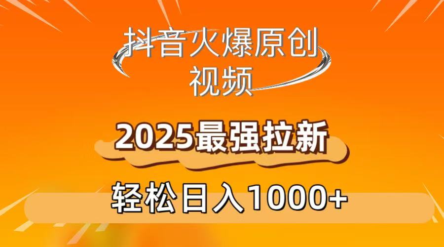 抖音火爆原创 视频 2025最强拉新 轻松日人1000+_知客圈