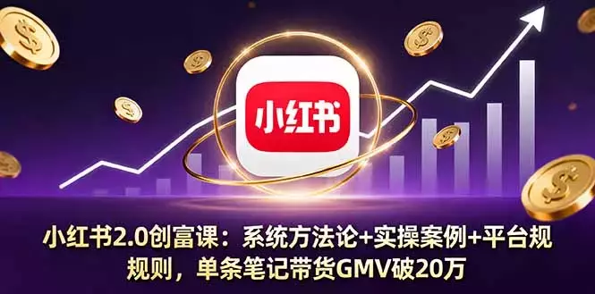 小红书2.0创富课：系统方法论+实操案例+平台规则，单条笔记带货GMV破20万_知客圈