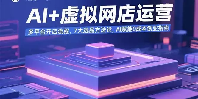 AI+虚拟网店运营：多平台开店流程，7大选品方法论，AI赋能0成本创业指南_知客圈
