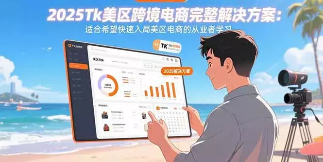2025Tk美区跨境电商完整解决方案：适合希望快速入局美区电商的从业者学习_知客圈