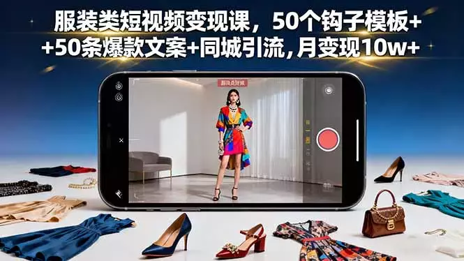 服装类短视频变现课，50个钩子模板+50条爆款文案+同城引流，月变现10w+_知客圈