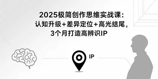 2025极简创作思维实战课：认知升级+差异定位+高光结尾，3个月打造高辨识个人IP_知客圈