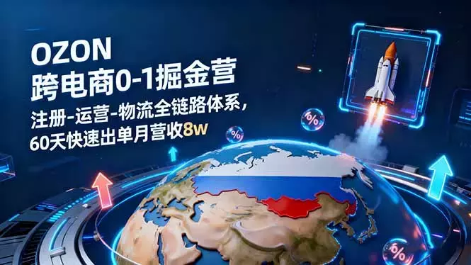 OZON跨境电商0-1掘金营：注册-运营-物流全链路体系，60天快速出单月营收8w_知客圈