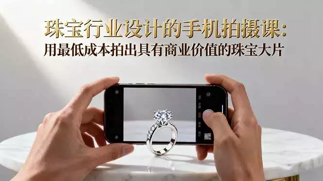 珠宝行业设计的手机拍摄课：用最低成本拍出具有商业价值的珠宝大片_知客圈