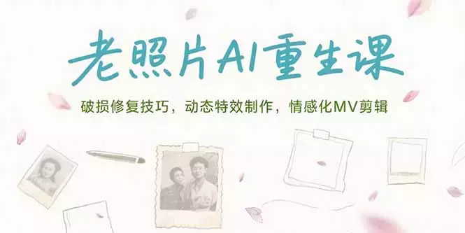 老照片AI重生课，破损修复技巧，动态特效制作，情感化MV剪辑_知客圈