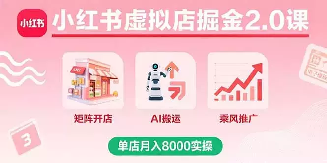 小红书虚拟店掘金2.0课，矩阵开店+AI搬运+乘风推广，单店月入8000实操_知客圈