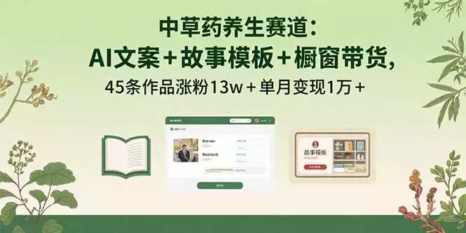 中草药养生赛道：AI文案+故事模板+橱带货，45条作品涨粉13w+单月变现1万+_知客圈