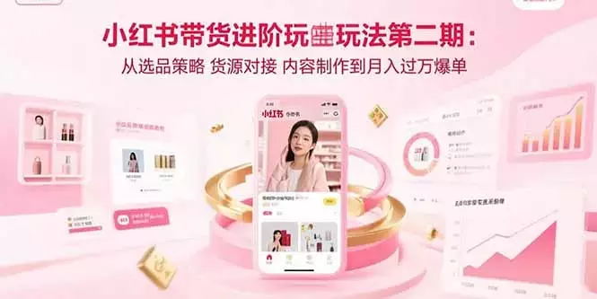 小红书带货进阶玩法第二期：从选品策略 货源对接 内容制作到月入过万爆单_知客圈