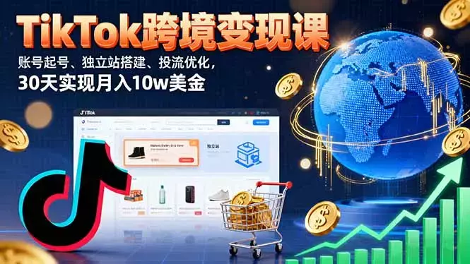 TikTok跨境变现课：账号起号、独立站搭建、投流优化，30天实现月入10w美金_知客圈