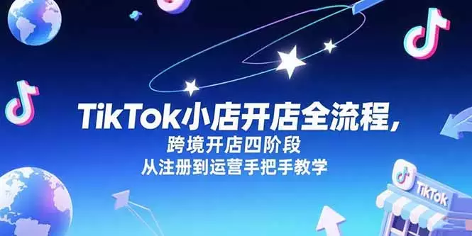 TikTok小店开店全流程，跨境开店四阶段，从注册到运营手把手教学_知客圈