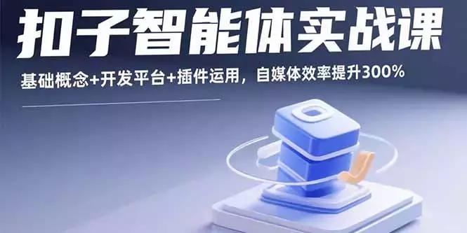 扣子智能体实战课，基础概念+开发平台+插件运用，自媒体效率提升300%_知客圈