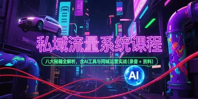 私域流量系统课程，八大秘籍全解析，含AI工具与同城运营实战(录音+资料)_知客圈