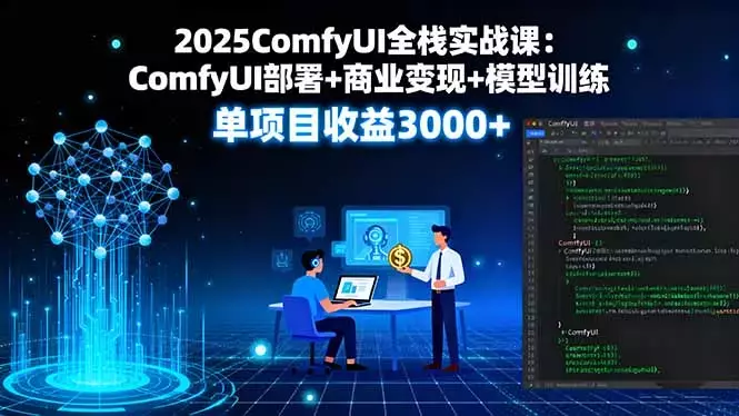 2025ComfyUI全栈实战课：ComfyUI部署+商业变现+模型训练，单项目收益3000+_知客圈