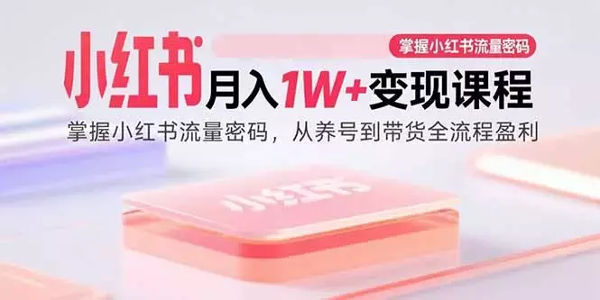 小红书月入1W+变现课程：掌握小红书流量密码，从养号到带货全流程盈利_知客圈