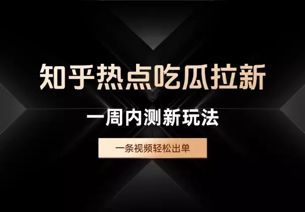 知乎热点吃瓜拉新，一周内测新玩法，一条视频轻松出单_知客圈
