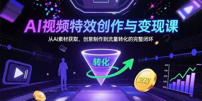 AI视频特效创作与变现课：从AI素材获取、创意制作到流量转化的完整闭环_知客圈