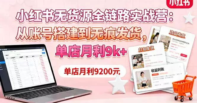 小红书无货源全链路实战营：从账号搭建到无痕发货，单店月利9k+_知客圈
